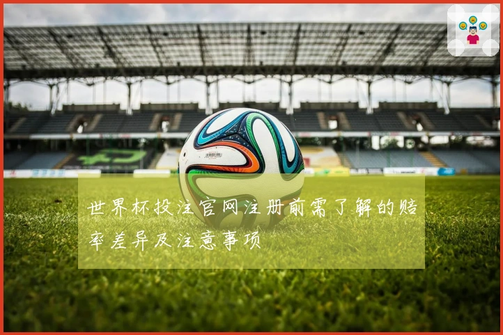 世界杯投注官网注册前需了解的赔率差异及注意事项